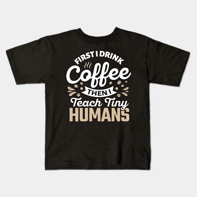 First I Drink Coffee Then I Teach Tiny Humans Kids T-Shirt by TheDesignDepot